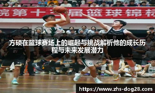 方硕在篮球赛场上的崛起与挑战解析他的成长历程与未来发展潜力